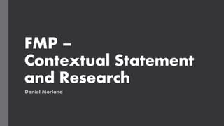 FMP –
Contextual Statement
and Research
Daniel Morland
 