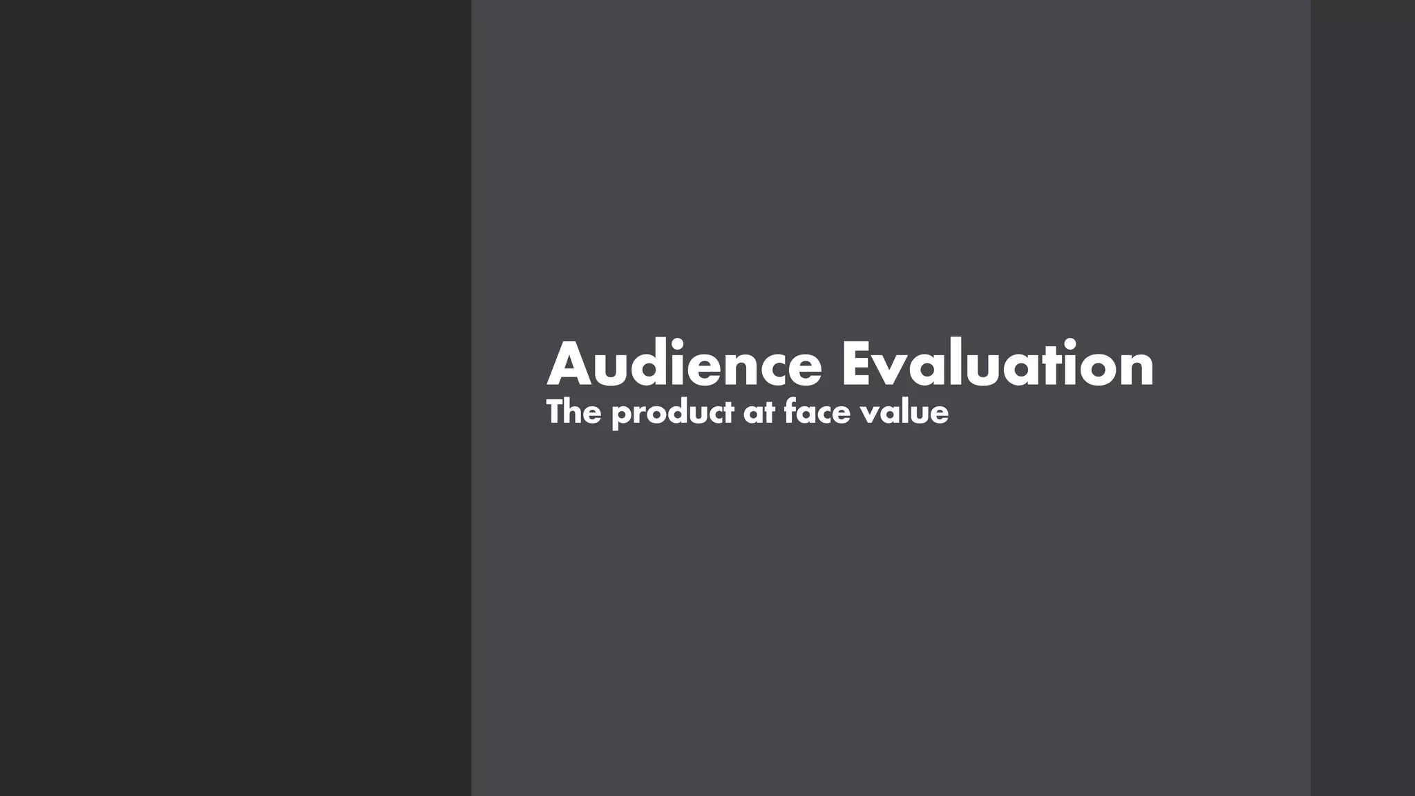 Audience Evaluation
The product at face value
 