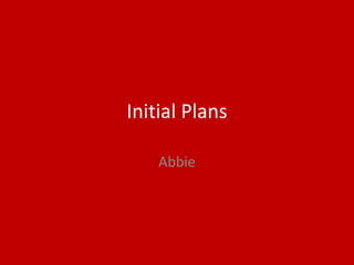 Initial Plans
Abbie
 