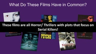 What Do These Films Have in Common?
These films are all Horror/ Thrillers with plots that focus on
Serial Killers!
 