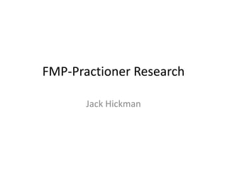 FMP-Practioner Research
Jack Hickman
 