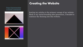 Creating the Website
hosting my articles is the primary useage of my website.
Back in my initial branding idea generation, I decided to
continue the theming into this website.
https://xpointwasher
e.wixsite.com/xpoint
 