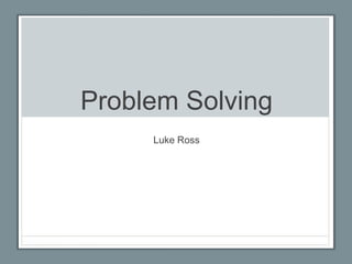 Problem Solving
Luke Ross
 