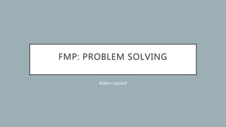 FMP: PROBLEM SOLVING
Adam Lepard
 