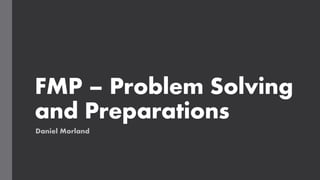 FMP – Problem Solving
and Preparations
Daniel Morland
 