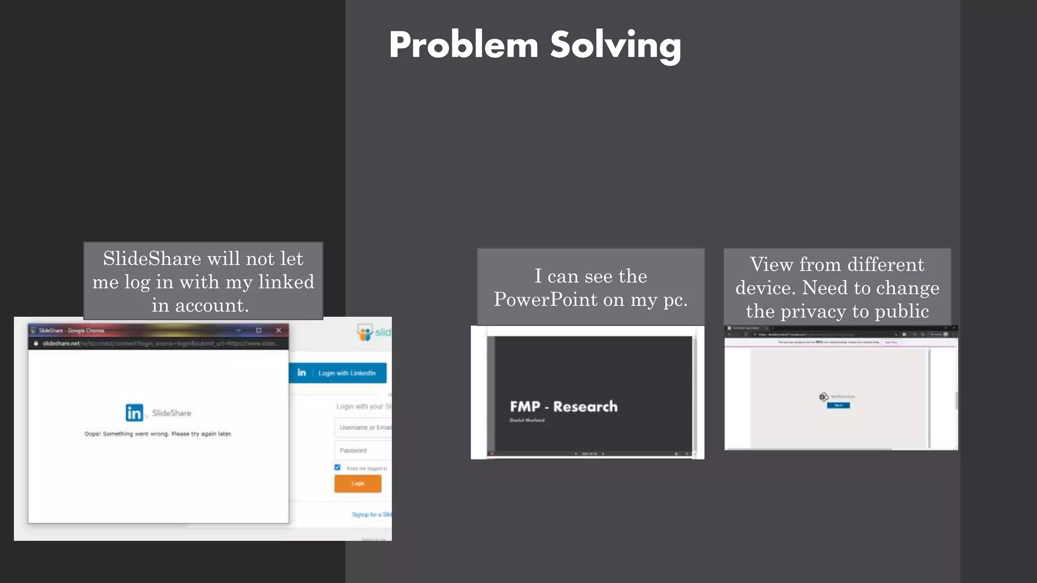 Problem Solving
View from different
device. Need to change
the privacy to public
I can see the
PowerPoint on my pc.
SlideShare will not let
me log in with my linked
in account.
 