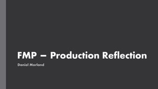 FMP – Production Reflection
Daniel Morland
 