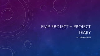 FMP PROJECT – PROJECT
DIARY
BY TEGAN ARTHUR
 