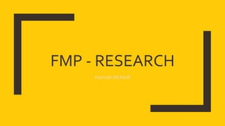 FMP - RESEARCH
Hannah McNeill
 