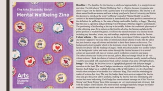 Headline – The headline for the fanzine is subtle and approachable, it is straightforward
and clear. The title choice ‘Mental Wellbeing Zine’ is effective because it is precise and
doesn’t sugar coat the fanzine with a quirky name it is self explanatory. The fanzine is all
about mental health awareness and how to keep your head a float at University and I think
the decision to introduce the word ‘wellbeing’ instead of ‘Mental Health’ or another
version of the name is important because it immediately has more positive connotations as
the definition for wellbeing is ‘the state of being comfortable, healthy, or happy.’ Showing
that the zine is a positive and good thing even if the topic often has negative connotations.
The positioning of the heading at the top in the middle follows the traditional placement of
a title, allowing space for a picture on the front to advertise the fanzine and also in the
prime position to read at first glance. It follows the natural structure of a fanzine by not
including any barcodes, prices, any sub headings explaining articles inside the fanzine.
Colour scheme – The colour scheme on the front cover doesn’t follow a specific theme
and doesn’t appear to have any links or intentional colour scheme it looks like the editor
has just chosen a range of colours and decided to have them feature on the cover. The
background colour is purple which is the dominate colour that is repeated through the
fanzine for details like the headings of pages. I think the colour purple was used to feature
as the background colour and main colour through the fanzine because it is a neutral
colour not associated with men or women, and it symbolizes creativity and peace.
The other colours used in the cover are red, yellow, blue and orange which are all very
vibrant colours, I think the choice of colours is effective because usually mental wellbeing
would be associated with stand alone block colours instead of an array of bright colours.
Image – The image for the front cover is a purple background with different badges
sewed on to the front. The use of badges introduces a playful and child like feeling to the
fanzine. Each badge has a youthful drawing on like a little rainbow or a love heart that
would often associated with doodles in a children's diary. This could be reminding the
reader of a stress-free time. The way the badges have been sewn on support the fanzine
style and give the cover a DIY aesthetic, making the fanzine feel less intimidating and
serious but more welcoming. Each badge has a motivational message on it like ‘You Are
Strong’ and ‘Keep Trying’ these little messages are very motivational and obviously link
with the subject of the fanzine. The motivational messages hopefully intrigue the reader
making them want to read on and see more motivational messages.
 