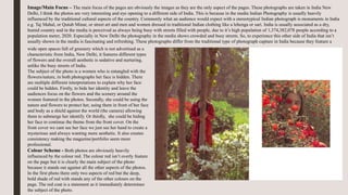 Image/Main Focus – The main focus of the pages are obviously the images as they are the only aspect of the pages. These photographs are taken in India New
Delhi, I think the photos are very interesting and eye opening to a different side of India. This is because in the media Indian Photography is usually heavily
influenced by the traditional cultural aspects of the country. Commonly what an audience would expect with a stereotypical Indian photograph is monuments in India
e.g. Taj Mahal, or Qutub Minar, or street art and men and women dressed in traditional Indian clothing like a lehenga or sari. India is usually associated as a dry,
humid country and in the media is perceived as always being busy with streets filled with people, due to it’s high population of 1,374,382,078 people according to a
population meter, 2020. Especially in New Delhi the photography in the media shows crowded and busy streets. So, to experience this other side of India that isn’t
usually shown in the media is fascinating and refreshing. These photographs differ from the traditional type of photograph capture in India because they feature a
wide open spaces full of greenery which is not advertised as a
characteristic from India, New Delhi, it features different types
of flowers and the overall aesthetic is sedative and nurturing,
unlike the busy streets of India.
The subject of the photo is a women who is entangled with the
flowers/nature, in both photographs her face is hidden. There
are multiple different interpretations to explain why her face
could be hidden. Firstly, to hide her identity and leave the
audiences focus on the flowers and the scenery around the
women featured in the photos. Secondly, she could be using the
nature and flowers to protect her, using them in front of her face
and body as a shield against the world (the camera) allowing
them to submerge her identify. Or thirdly, she could be hiding
her face to continue the theme from the front cover. On the
front cover we cant see her face we just see her hand to create a
mysterious and always wanting more aesthetic. It also creates
consistency making the magazine/portfolio seem more
professional.
Colour Scheme - Both photos are obviously heavily
influenced by the colour red. The colour red isn’t overly feature
on the page but it is clearly the main subject of the photo
because it stands out against all the other aspects of the photos.
In the first photo there only two aspects of red but the deep,
bold shade of red with stands any of the other colours on the
page. The red coat is a statement as it immediately determines
the subject of the photo.
 