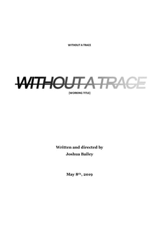 WITHOUT A TRACE
[WORKING TITLE]
Written and directed by
Joshua Bailey
May 8th, 2019
 