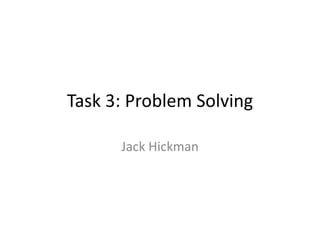 Task 3: Problem Solving
Jack Hickman
 