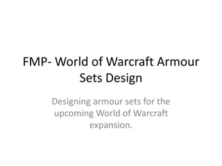 FMP- World of Warcraft Armour
Sets Design
Designing armour sets for the
upcoming World of Warcraft
expansion.
 