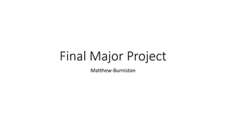 Final Major Project
Matthew-Burniston
 