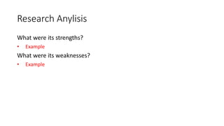 Research Anylisis
What were its strengths?
• Example
What were its weaknesses?
• Example
 