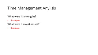 Time Management Anylisis
What were its strengths?
• Example
What were its weaknesses?
• Example
 