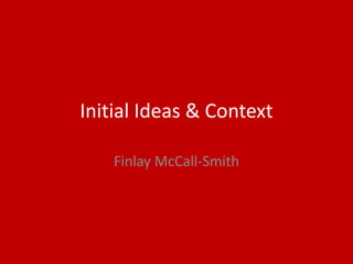 Initial Ideas & Context
Finlay McCall-Smith
 