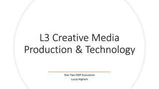 L3 Creative Media
Production & Technology
Year Two FMP Evaluation
Lucas Higham
 