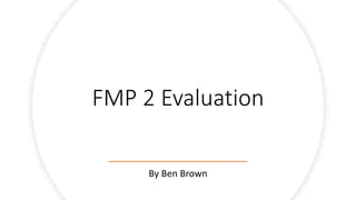FMP 2 Evaluation
By Ben Brown
 