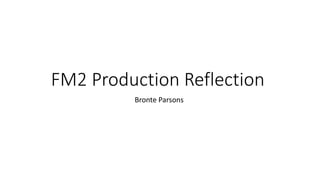 FM2 Production Reflection
Bronte Parsons
 