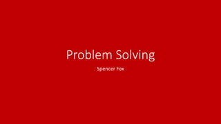 Problem Solving
Spencer Fox
 