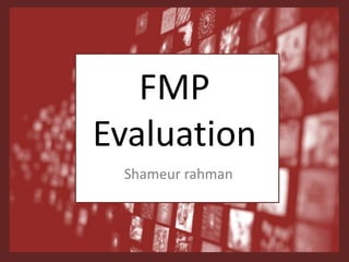 FMP
Evaluation
Shameur rahman
 