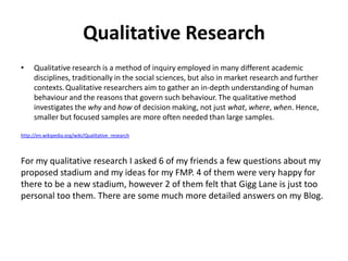 Qualitative Research
•    Qualitative research is a method of inquiry employed in many different academic
     disciplines...