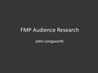 FMP Audience Research
John Longworth
 