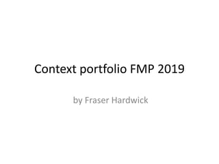 Context portfolio FMP 2019
by Fraser Hardwick
 