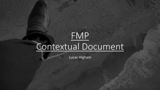 FMP
Contextual Document
Lucas Higham
 