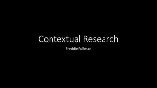 Contextual Research
Freddie Fullman
 