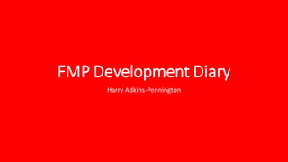 FMP Development Diary
Harry Adkins-Pennington
 