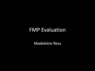 FMP Evaluation
Madeleine Ross
 