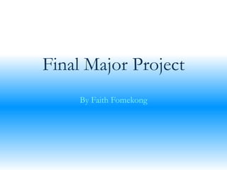 Final Major Project
By Faith Fomekong
 
