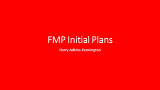 FMP Initial Plans
Harry Adkins-Pennington
 