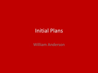 Initial Plans
William Anderson
 