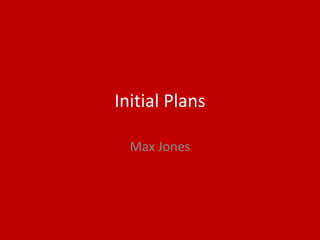 Initial Plans
Max Jones
 