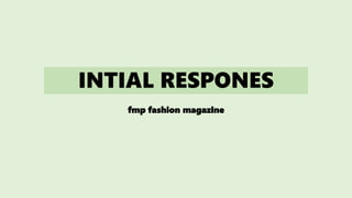 INTIAL RESPONES
fmp fashion magazine
 