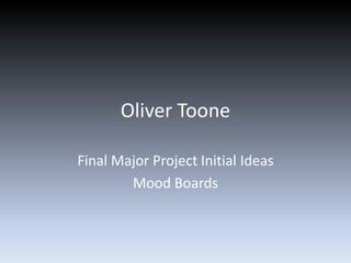 Oliver Toone
Final Major Project Initial Ideas
Mood Boards
 