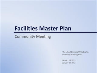 Facilities Master Plan
Community Meeting


                    The School District of Philadelphia
                    Northwest Planning Area

                    January 15, 2013
                    January 24, 2013
 