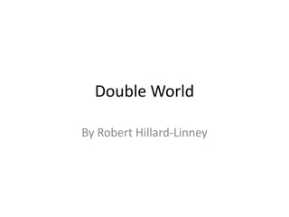 Double World
By Robert Hillard-Linney
 