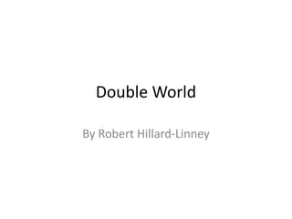 Double World
By Robert Hillard-Linney
 
