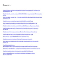 Sources -
http://thefabweb.com/wp-content/uploads/2012/11/endless_streets_by_andreasrocha-
d3fhbhg-900x498.jpg
http://img2.wikia.nocookie.net/__cb20080610031227/starwars/images/5/5c/Coruscant_at_ni
ght.jpg
http://img2.wikia.nocookie.net/__cb20130118200812/starwars/images/0/06/Coruscant_apar
tment_view.png
http://old.gamegrin.com/files/images/news/2013/Cyberpunk_2077.jpg
http://newevolutiondesigns.com/images/freebies/futuristic-city-wallpaper-20.jpg
http://robertdbrown.com/wp-content/uploads/2013/09/future-alley-concept-art1.jpg
http://fc03.deviantart.net/fs71/f/2011/019/9/9/futuristic_city_3_test_by_rich35211-
d37li6m.jpg
http://newevolutiondesigns.com/images/freebies/futuristic-city-wallpaper-22.jpg
http://images.eurogamer.net/2013/usgamer/WatchDogs-preview-1.jpg
http://i1.cdnds.net/13/08/618x444/gaming-watch-dogs-6.jpg
http://cdn.trendhunterstatic.com/thumbs/sf-view-concept-watch.jpeg
http://www.environmentteam.com/concept/wp-content/uploads/2011/03/futuristic-
watch1.jpg
http://3.bp.blogspot.com/--
g30WpeQB8M/TqPQjPRSUtI/AAAAAAAABTc/Wqg1rkzaj8o/s1600/Long+Coat01.jpg
http://www.metrolifestyle.co.za/images/stories/virtuemart/product/mens-long-coats.jpg
http://static.giantbomb.com/uploads/scale_super/0/22/951072-ezio.jpg
http://4.bp.blogspot.com/-J2t0KDnNHlE/Ul6sJEOEMfI/AAAAAAAAAc4/HHAE-
9oL3gw/s1600/15.jpg
 