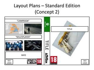 Layout Plans – Standard Edition
(Concept 2)
TITLE
“CAMPAIGN”
“MULTIPLAYER”
IMAGE
IMAGE
IMAGE
IMAGE
INFO
DEV
LOGO
DEV
LOGO
TITLE
 