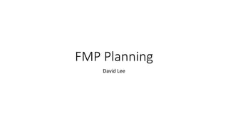 FMP Planning
David Lee
 