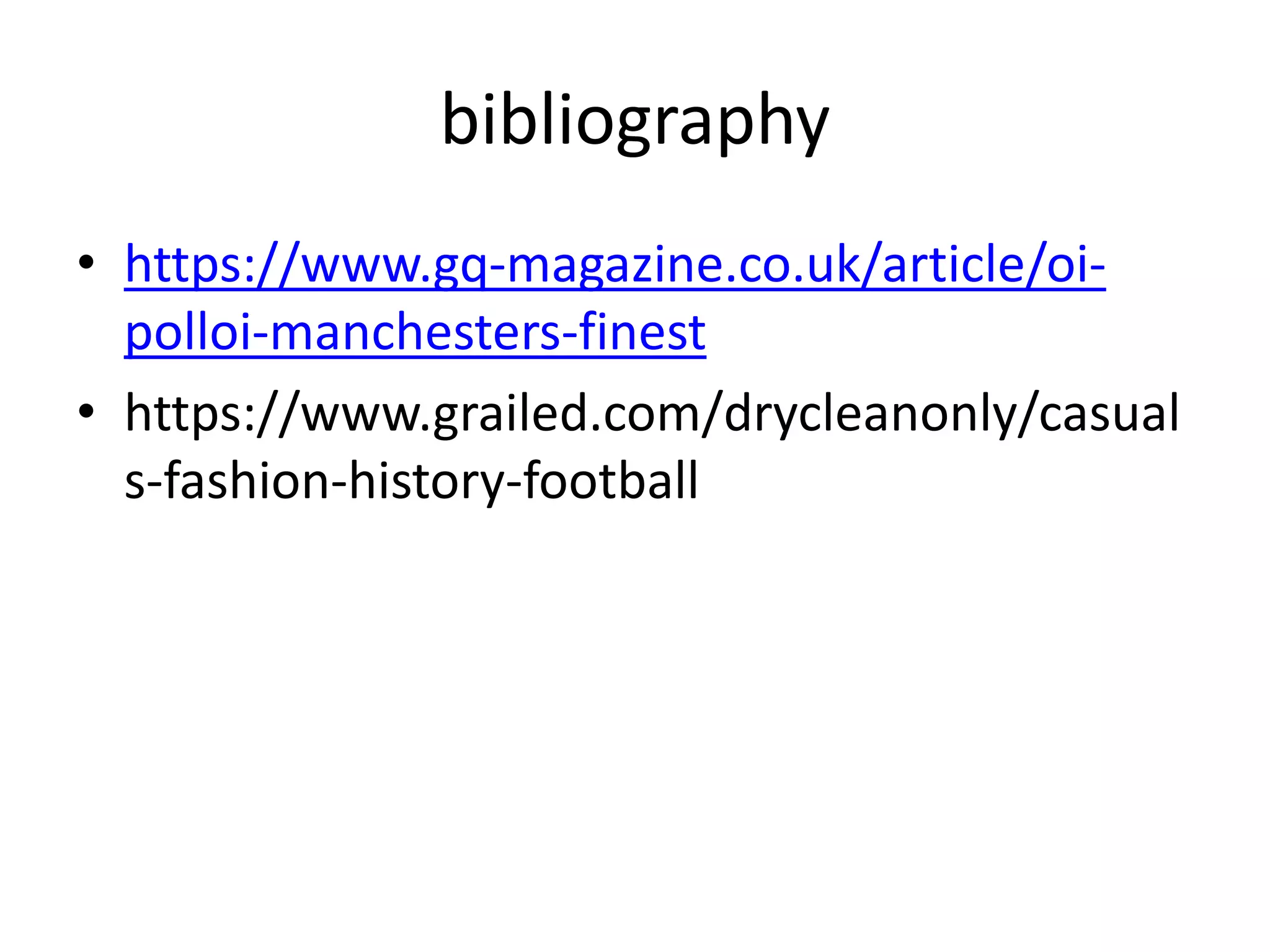 bibliography
• https://www.gq-magazine.co.uk/article/oi-
polloi-manchesters-finest
• https://www.grailed.com/drycleanonly/casual
s-fashion-history-football
 