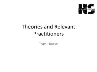 Theories and Relevant
Practitioners
Tom Haase
 