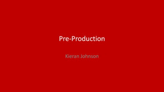 Pre-Production
Kieran Johnson
 