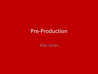 Pre-Production
Max Jones
 